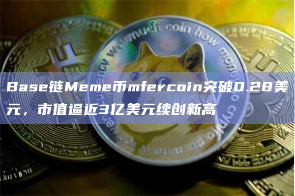 Base链Meme币mfercoin今日价格突破0.28美元
