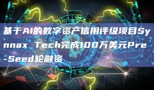 基于AI的数字资产信用评级项目Synnax Tech完成100万美元Pre-Seed轮融资