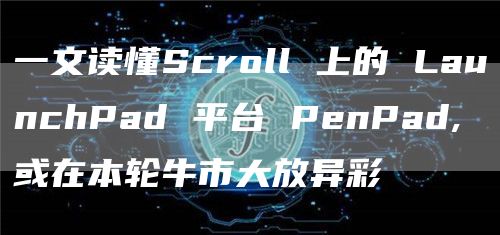 一文读懂Scroll 上的 LaunchPad 平台 PenPad,或在本轮牛市大放异彩