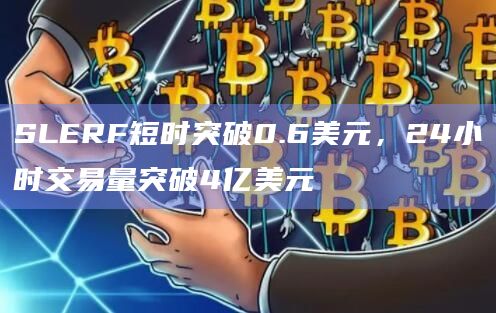 SLERF短时突破0.6美元，24小时交易量突破4亿美元