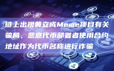 链上出现黄立成Meme项目有关骗局，恶意代币部署者使用合约地址作为代币名称进行诈骗