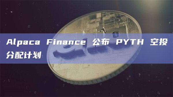 Alpaca Finance 公布 PYTH 空投分配计划