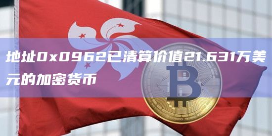 地址0x0962已清算价值21.631万美元的加密货币