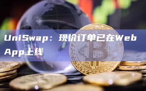 UniSwap Labs宣布现价订单（Limit Orders）功能已在Web App上线