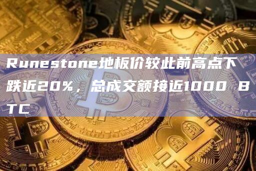 Runestone地板价较此前高点下跌近20%，总成交额接近1000 BTC