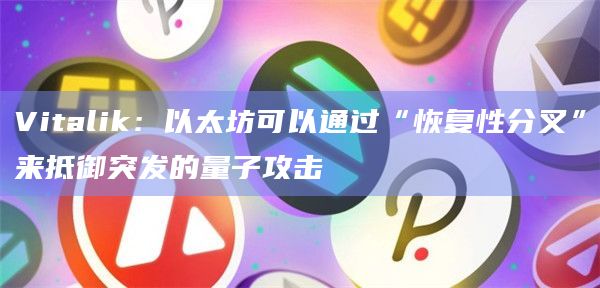 Vitalik:以太坊可以通过“恢复性分叉”来抵御突发的量子攻击