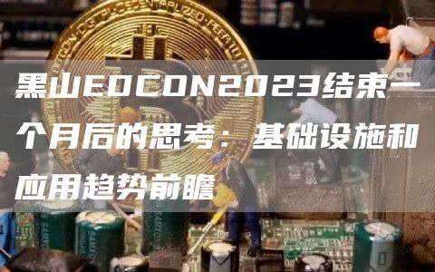 黑山EDCON2023结束一个月后的思考:基础设施和应用趋势前瞻