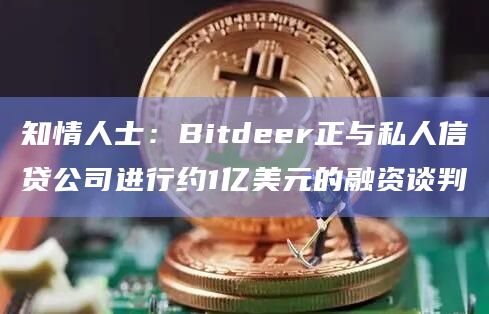 知情人士：Bitdeer正与私人信贷公司进行约1亿美元的融资谈判