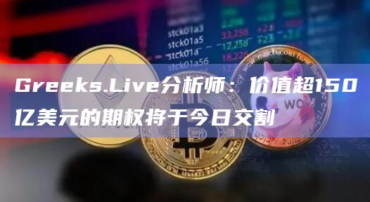 Greeks.Live分析师:价值超150亿美元的期权将于今日交割