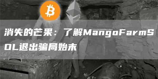 消失的芒果:了解MangoFarmSOL退出骗局始末