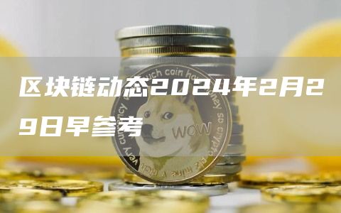 区块链动态2024年2月29日早参考