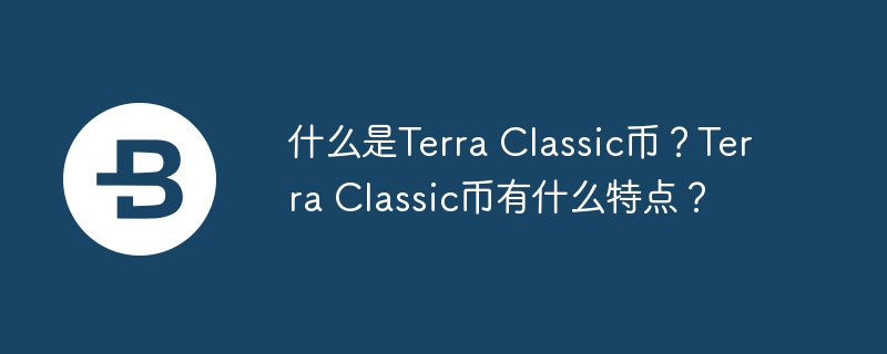 什么是Terra Classic币?Terra Classic币有什么特点?