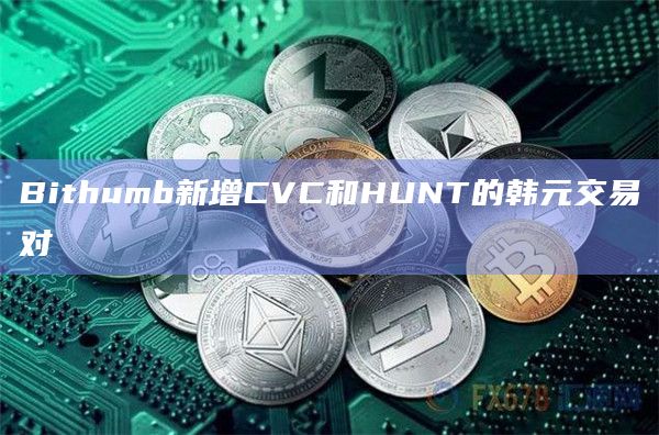 Bithumb新增CVC和HUNT的韩元交易对