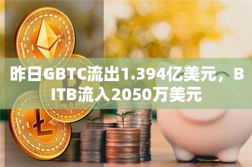 GBTC流出1.394亿美元