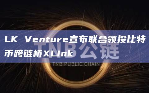 LK Venture已通过比特币网络生态投资管理基金BTC NEXT
