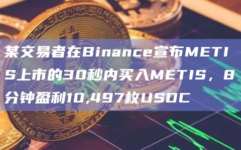 某交易者在Binance宣布METIS上市的30秒内买入METIS，8分钟盈利10,497枚USDC