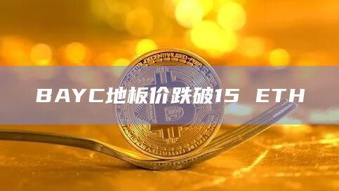 BAYC地板价跌破15 ETH