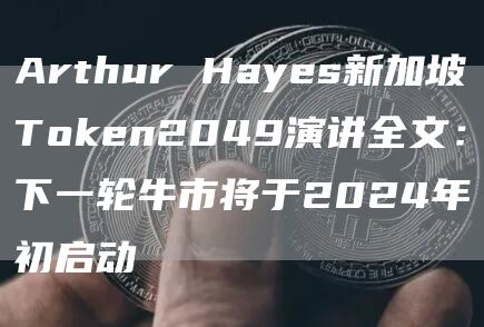 Arthur Hayes新加坡Token2049演讲全文:下一轮牛市将于2024年初启动