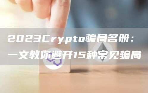2023Crypto骗局名册:一文教你避开15种常见骗局