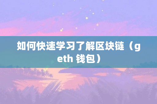 如何快速学习了解区块链（geth 钱包）
