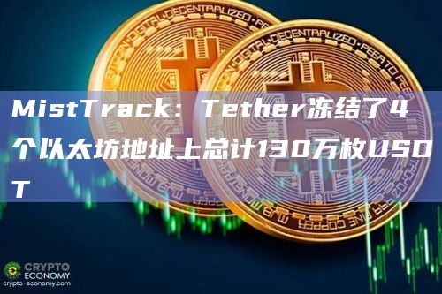 MistTrack：Tether冻结了4个以太坊地址上总计130万枚USDT
