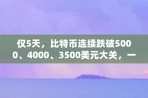 仅5天,比特币连续跌破5000、4000、3500美元大关,一日跌幅高达17%,比特币要崩盘了吗(比特币最近行情分析)