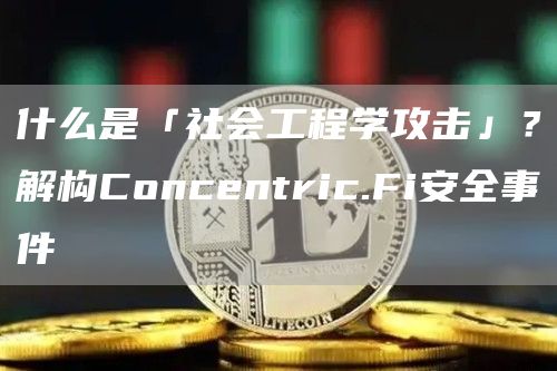 什么是「社会工程学攻击」?解构Concentric.Fi安全事件