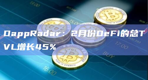 DappRadar：2月份DeFi的总TVL增长45%