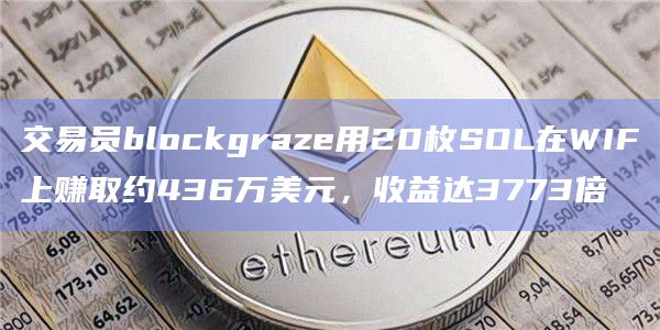 交易员blockgraze用20枚SOL在WIF上赚取约436万美元，收益达3773倍
