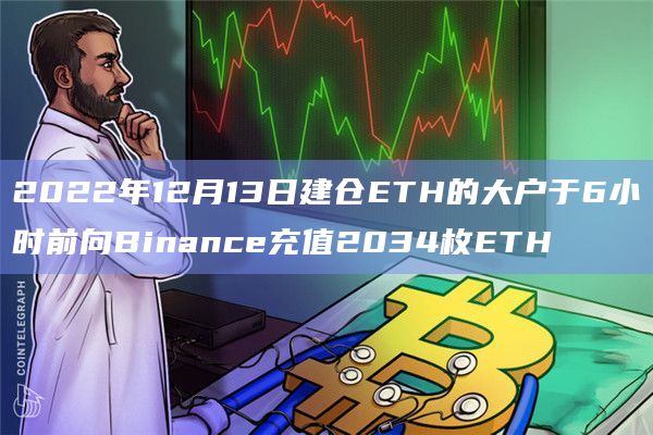 2022年12月13日建仓ETH的大户于6小时前向Binance充值2034枚ETH