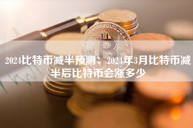 2024比特币减半预测:2024年3月比特币减半后比特币会涨多少