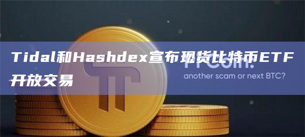 Tidal和Hashdex宣布现货比特币ETF开放交易