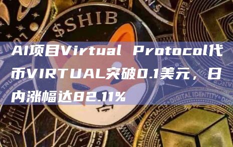 AI项目Virtual Protocol代币VIRTUAL突破0.1美元，日内涨幅达82.11%