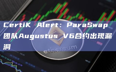 CertiK Alert:ParaSwap团队Augustus V6合约出现漏洞