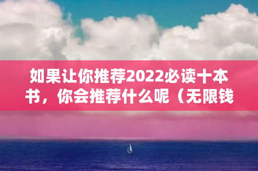 如果让你推荐2022必读十本书,你会推荐什么呢(无限钱包官方网站下载)