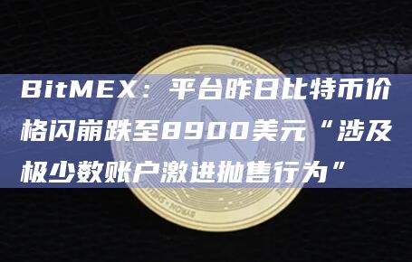 加密货币交易所 BitMEXBitMEX平台昨日比特币价格闪崩跌至8900美元