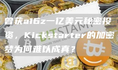 曾获a16z一亿美元秘密投资,Kickstarter的加密梦为何难以成真?