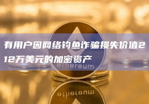 有用户因网络钓鱼诈骗损失价值212万美元的加密资产