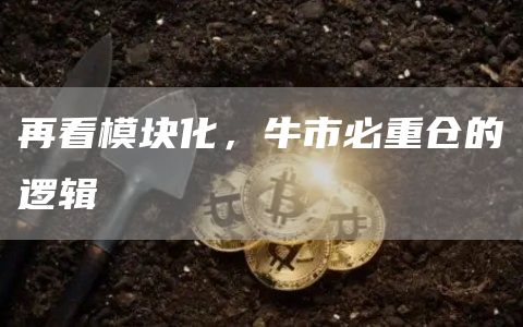 再看模块化,牛市必重仓的逻辑