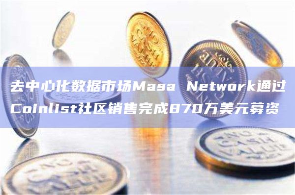 去中心化数据市场Masa Network通过Coinlist社区销售完成870万美元募资