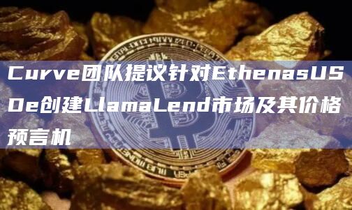 Curve团队在社区提“LlamaLend上的Ethena（sUSDe）市场及其价格预言机”」提案
