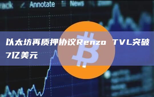 以太坊再质押协议Renzo TVL达7.17亿美元