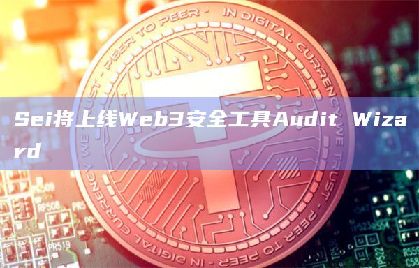 Sei将上线Web3安全工具Audit Wizard
