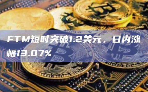 FTM短时突破1.2美元，日内涨幅13.07%