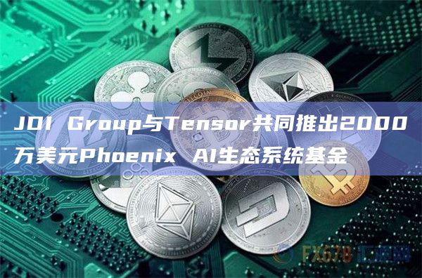 JDI Group与Tensor共同推出Phoenix AI生态系统基金