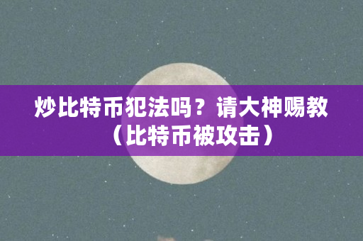 炒比特币犯法吗？请大神赐教（比特币被攻击）