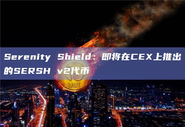 Serenity Shield：即将在CEX上推出的SERSH v2代币