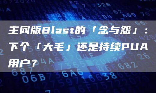 主网版Blast的「念与怨」:下个「大毛」还是持续PUA用户?