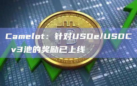 Camelot：针对USDe/USDC v3池的奖励已上线