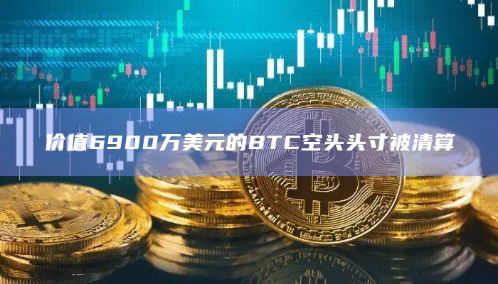 价值6900万美元的BTC空头头寸被清算